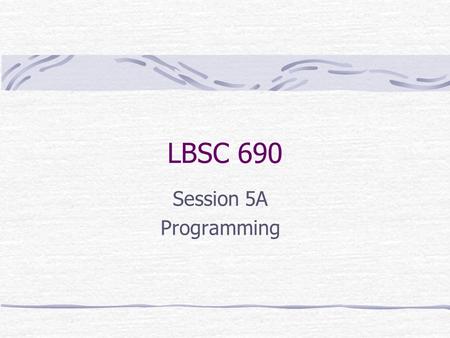 LBSC 690 Session 5A Programming. Languages How do we learn a language? Learn by listening Then reading Then writing How do we teach programming? Learn.