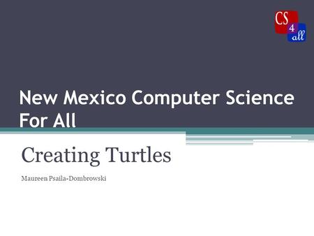 New Mexico Computer Science For All Creating Turtles Maureen Psaila-Dombrowski.