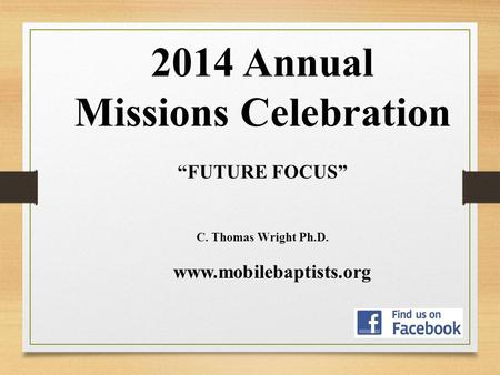 2014 Annual Missions Celebration “FUTURE FOCUS” C. Thomas Wright Ph.D. www.mobilebaptists.org.