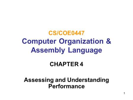 1 CS/COE0447 Computer Organization & Assembly Language CHAPTER 4 Assessing and Understanding Performance.