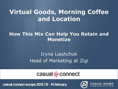 Virtual Goods, Morning Coffee and Location How This Mix Can Help You Retain and Monetize Iryna Liashchuk Head of Marketing at Zigi.