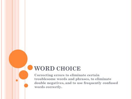 WORD CHOICE Correcting errors to eliminate certain troublesome words and phrases, to eliminate double negatives, and to use frequently confused words correctly.