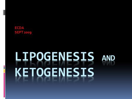 ECDA SEPT 2009. LIPOGENESIS  Fatty acids are formed by the action of fatty acid synthase from acetyl-CoA and malonyl-CoA (a 3- carbon compound) precursors.