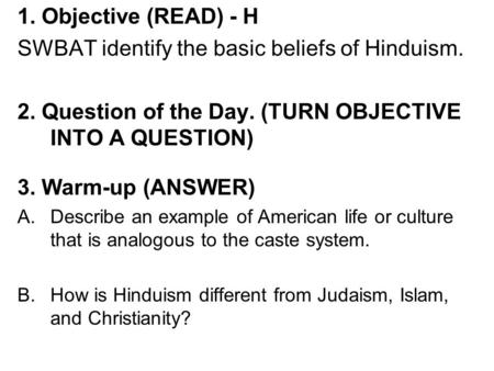 1. Objective (READ) - H SWBAT identify the basic beliefs of Hinduism. 2. Question of the Day. (TURN OBJECTIVE INTO A QUESTION) 3. Warm-up (ANSWER) A.Describe.