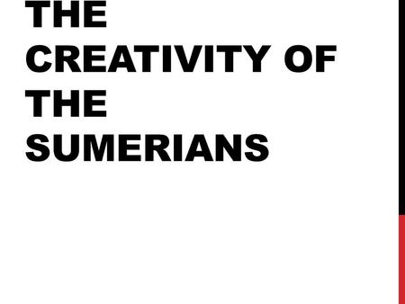 THE CREATIVITY OF THE SUMERIANS. The Sumerians created many inventions that still affect our lives today. Probably their greatest invention was their.