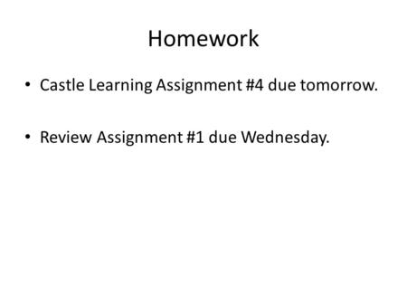 Homework Castle Learning Assignment #4 due tomorrow. Review Assignment #1 due Wednesday.