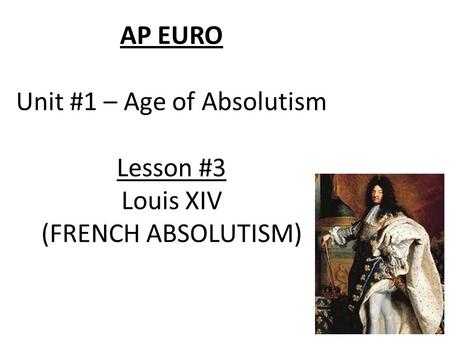 AP EURO Unit #1 – Age of Absolutism Lesson #3 Louis XIV (FRENCH ABSOLUTISM)