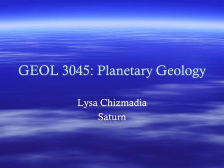 GEOL 3045: Planetary Geology Lysa Chizmadia Saturn Lysa Chizmadia Saturn.