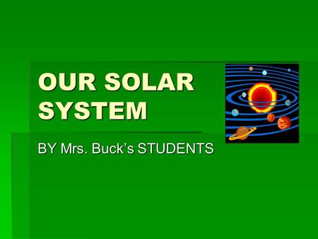 OUR SOLAR SYSTEM BY Mrs. Buck’s STUDENTS EARTH by Taylor S. Earth is the biggest of all the terrestrial planets. Our planet is an oasis of life in the.