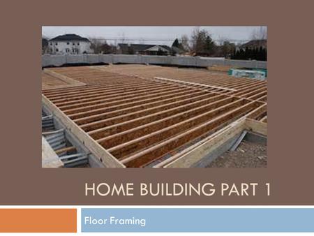 HOME BUILDING PART 1 Floor Framing. Floor Frame  Now that you have a foundation, it’s time to build on it.  This type of construction is for stem-wall.