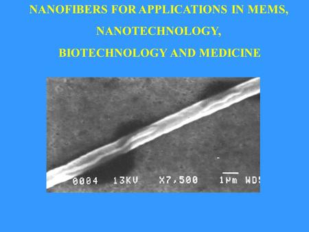 NANOFIBERS FOR APPLICATIONS IN MEMS, NANOTECHNOLOGY, BIOTECHNOLOGY AND MEDICINE.