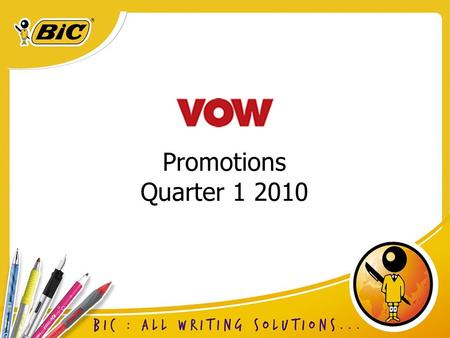 Promotions Quarter 1 2010. Promotional Lines Tipp-ex Micro Tape Twist Ecolutions round stic ball pen Velocity retractable gel pen BicMatic Grip mechanical.