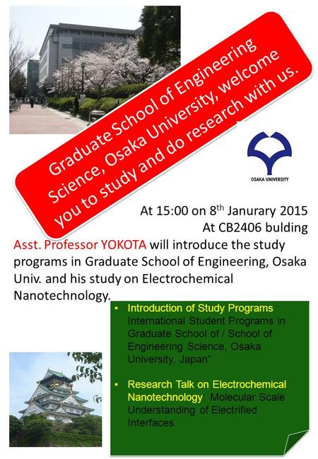 At 15:00 on 8 th Janurary 2015 At CB2406 bulding Asst. Professor YOKOTA will introduce the study programs in Graduate School of Engineering, Osaka Univ.