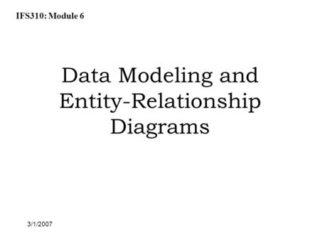 IFS310: Module 6 3/1/2007 Data Modeling and Entity-Relationship Diagrams.