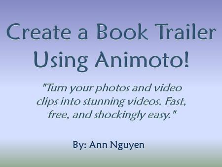 By: Ann Nguyen. Go to Animoto and create an account. Click “Create Video” to get started!Animoto *Note: Ask your librarian for a promo code to make full-length.