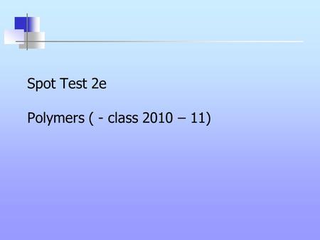 Spot Test 2e Polymers ( - class 2010 – 11). Spot Test 2e 1.What is the main use of polyvinylcarbazole? 2.What is the main property of polyvinylcarbazole?