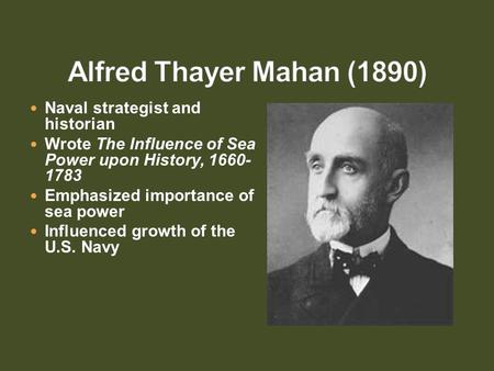 Naval strategist and historian Wrote The Influence of Sea Power upon History, 1660- 1783 Emphasized importance of sea power Influenced growth of the U.S.