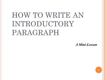 HOW TO WRITE AN INTRODUCTORY PARAGRAPH 1 A Mini-Lesson.