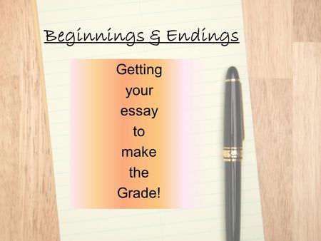 Beginnings & Endings Getting your essay to make the Grade!