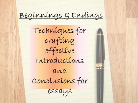 Beginnings & Endings Techniques for crafting effective Introductions and Conclusions for essays.