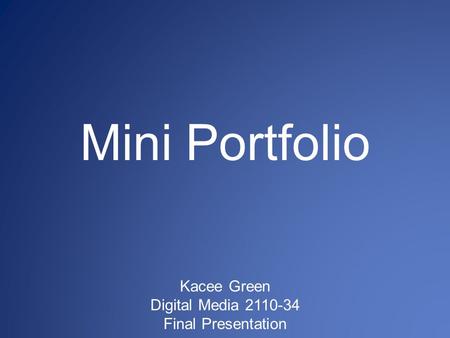 Mini Portfolio Kacee Green Digital Media 2110-34 Final Presentation.