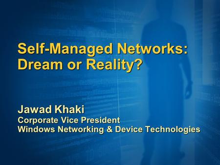 Self-Managed Networks: Dream or Reality? Jawad Khaki Corporate Vice President Windows Networking & Device Technologies.