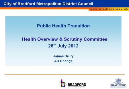 1 Public Health Transition Health Overview & Scrutiny Committee 26 th July 2012 James Drury AD Change.