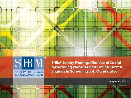 SHRM Survey Findings: The Use of Social Networking Websites and Online Search Engines In Screening Job Candidates ©SHRM 2011 August 25, 2011 SHRM Survey.