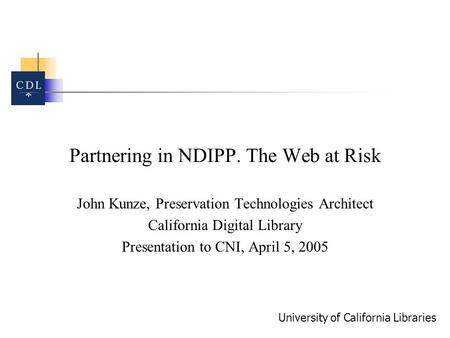 University of California Libraries Partnering in NDIPP. The Web at Risk John Kunze, Preservation Technologies Architect California Digital Library Presentation.