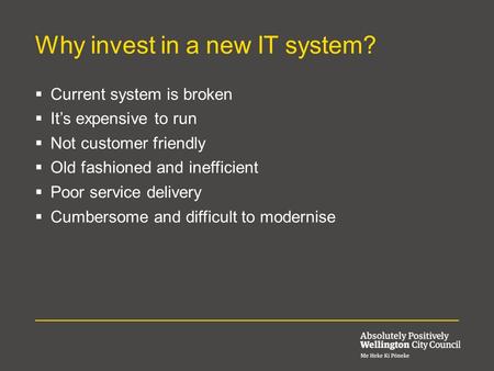  Current system is broken  It’s expensive to run  Not customer friendly  Old fashioned and inefficient  Poor service delivery  Cumbersome and difficult.