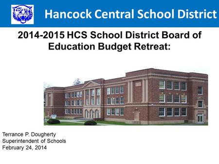 Hancock Central School District 2014-2015 HCS School District Board of Education Budget Retreat: Terrance P. Dougherty Superintendent of Schools February.