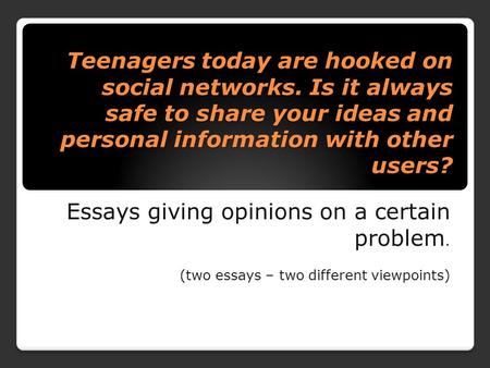 Teenagers today are hooked on social networks. Is it always safe to share your ideas and personal information with other users? Essays giving opinions.