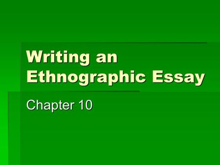 Writing an Ethnographic Essay Chapter 10. Ethnography Writing:  Is a method of inquiry into a particular culture/group that exposes how things function.