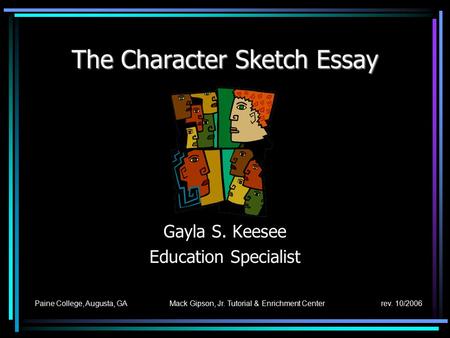 The Character Sketch Essay Gayla S. Keesee Education Specialist Paine College, Augusta, GA Mack Gipson, Jr. Tutorial & Enrichment Center rev. 10/2006.