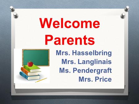 Welcome Parents Mrs. Hasselbring Mrs. Langlinais Ms. Pendergraft Mrs. Price.