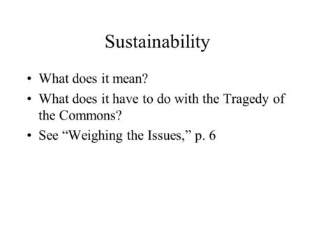 Sustainability What does it mean? What does it have to do with the Tragedy of the Commons? See “Weighing the Issues,” p. 6.