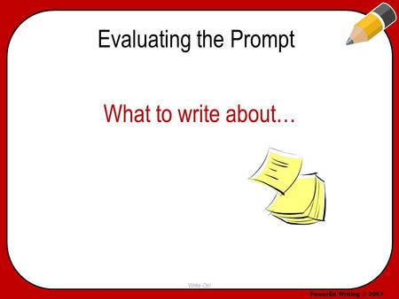 PowerEd Writing © 2007 Evaluating the Prompt What to write about… Write On!