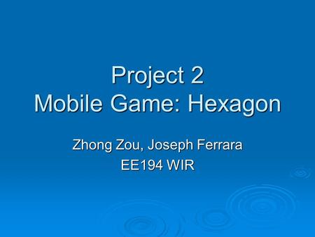 Project 2 Mobile Game: Hexagon Zhong Zou, Joseph Ferrara EE194 WIR.