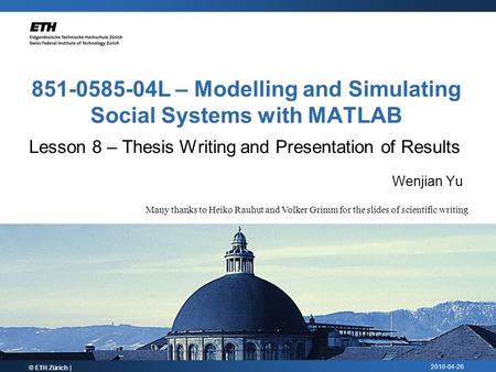 2010-04-26 851-0585-04L – Modelling and Simulating Social Systems with MATLAB Lesson 8 – Thesis Writing and Presentation of Results Wenjian Yu © ETH Zürich.