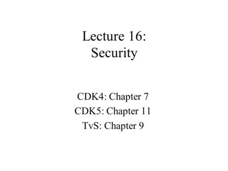 Lecture 16: Security CDK4: Chapter 7 CDK5: Chapter 11 TvS: Chapter 9.