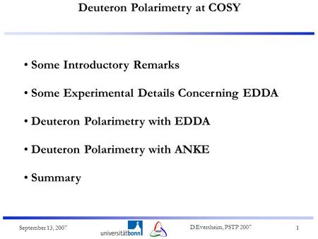 Deuteron Polarimetry at COSY September 13, 2007 D.Eversheim, PSTP 2007 1 Some Introductory Remarks Some Experimental Details Concerning EDDA Deuteron Polarimetry.