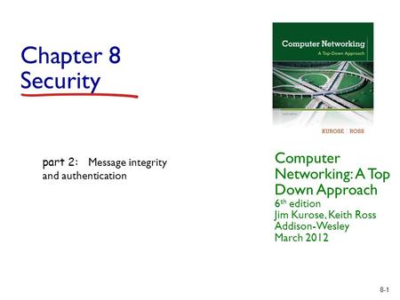 8-1 Chapter 8 Security Computer Networking: A Top Down Approach 6 th edition Jim Kurose, Keith Ross Addison-Wesley March 2012 part 2: Message integrity.