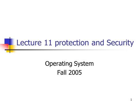 1 Lecture 11 protection and Security Operating System Fall 2005.