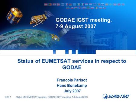 Slide: 1 Status of EUMETSAT services, GODAE IGST meeting, 7-9 August 2007 GODAE IGST meeting, 7-9 August 2007 Status of EUMETSAT services in respect to.