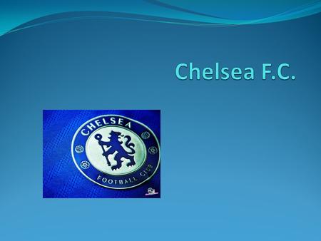 Chelsea FC Chelsea was formed on March 10, 1905 Their regular kits are royal blue shirts and white socks Was bought by Roman Abramovich for 60 million.