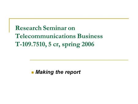 Research Seminar on Telecommunications Business T-109.7510, 5 cr, spring 2006 Making the report.