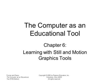 Forcier and Descy The Computer as an Educational Tool (Fifth Edition) Copyright © 2008 by Pearson Education, Inc. Columbus, Ohio 43235 All rights reserved.