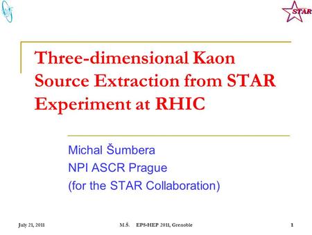 July 21, 2011M.Š. EPS-HEP 2011, Grenoble11 Three-dimensional Kaon Source Extraction from STAR Experiment at RHIC Michal Šumbera NPI ASCR Prague (for the.