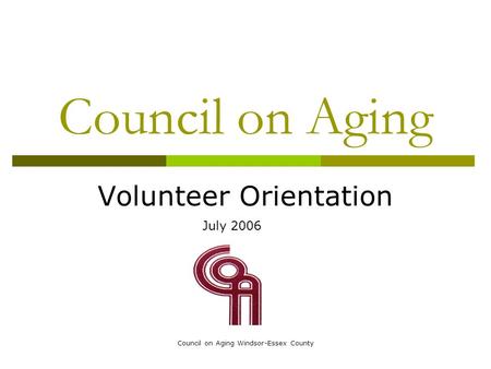 Council on Aging Windsor-Essex County Council on Aging Volunteer Orientation July 2006.