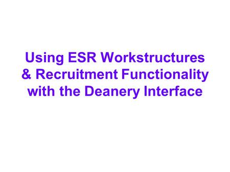 Using ESR Workstructures & Recruitment Functionality with the Deanery Interface.